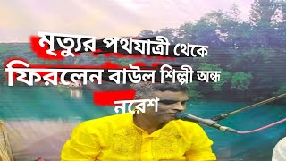 মৃত্যুর পথযাত্রী থেকে ফিরলেন বাউল শিল্পী অন্ধ নরেশ । উপহার দিলেন দয়াল গুরু তুমি বিনে দরদী মোর নাই।