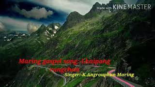 Maring gospel song:-Lhaipang rungchan,By:-K.Angrouphun