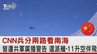 CNN兵分兩路看南海 皆遭共軍廣播警告 還派殲-11升空伴飛｜TVBS新聞