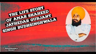 Life story of Amar Shaheed Jathedar Gurjant Singh Budhsinghwala ji