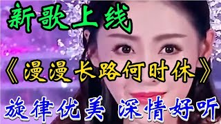 傷感情歌《漫漫長路何時休》旋律優美句句深情感人百聽不厭真好聽