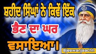 ਸ਼ਹੀਦ ਸਿੰਘਾਂ ਨੇ ਕਿਵੇਂ ਇੱਕ ਭੈਣ ਦਾ ਘਰ ਵਸਾਇਆ।Saheed Singhan Ne Kive Ik Bhein Da Ghar Vasayea.