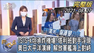 【1300完整版】ISIS-K坦承炸機場!塔利班對手浮現 美日太平洋演練 解放軍艦海上對峙｜黃星樺｜FOCUS午間新聞 20210827