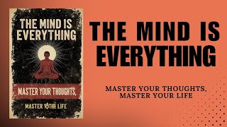 The Mind is Everything : Master Your Thoughts, Master Your Life (Audiobook)