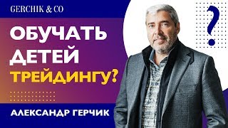 Ребёнок хочет быть трейдером! Когда начинать обучение? Александр Герчик о детях в трейдинге.