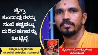 ಚೈತ್ರಾ ಕುಂದಾಪುರಳನ್ನು ನಂಬಿ ಕಷ್ಟಪಟ್ಟು ದುಡಿದ ಹಣವನ್ನು ಕೊಟ್ಟಿದ್ದೆ