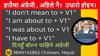 दरो गरि अंग्रेजी बोल्न सक्ने हुन यो हेर्नुहोस्।  I don't mean to + V1, I am to + V1, I have to + V1