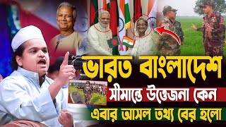 সীমান্তে ভারত বাংলাদেশ উত্তেজনা কেন? এবার আসল তথ্য বের হলো! রফিকুল ইসলাম মাদানী rafiqul islam madani