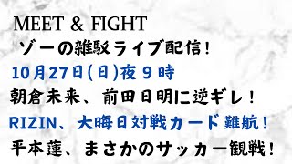 ゾーの雑駁ライブ！ 〜MEET\u0026FIGHT〜 27日（日）夜9時　朝倉未来、前田日明に逆ギレ！RIZIN、大晦日対戦カード難航！平本蓮、サッカー観戦！