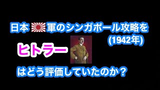 日本軍のシンガポール攻略法をヒトラーはどう評価していたのか？