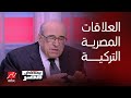 يحدث في مصر | د.مصطفى الفقي : العلاقات المصرية التركية شديدة الأهمية للطرفين