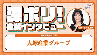 【10分配信】深ボリ！企業インタビュー／大塚産業グループ