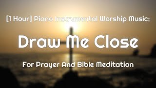 [1Hour] Draw Me Close, Piano Instrumental Worship Music for Prayer&Bible Meditation(Hillsong/Bethel)
