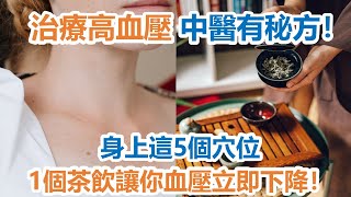 治療高血壓，中醫有秘方！身上這5個穴位，1個茶飲讓你血壓立即下降！