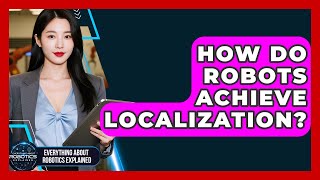 How Do Robots Achieve Localization? - Everything About Robotics Explained