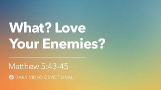 What? Love Your Enemies? | Matthew 5:43–45 | Our Daily Bread Video Devotional