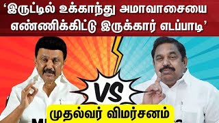 DMK vs ADMK | 'இருட்டில் உக்காந்து அமாவாசையை எண்ணிக்கிட்டு இருக்கார் எடப்பாடி' - முதல்வர் விமர்சனம்