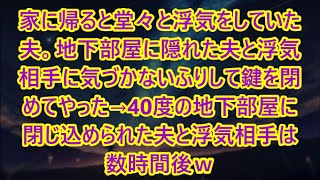 【スカッとする話】家に帰ると堂々と浮気をしていた夫。地下部屋に隠れた夫と浮気相手に気づかないふりして鍵を閉めてやった→40度の地下部屋に閉じ込められた夫と浮気相手は数時間後ｗ【修羅場】