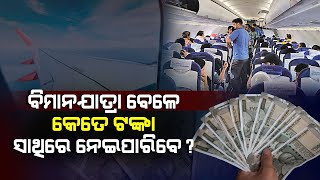 ଜାଣିଛନ୍ତି କି, Flight ରେ ଗଲା ବେଳେ କେତେ Cash ନେଇପାରିବେ ? କରନ୍ତୁନି ଏହି ଭୁଲ !