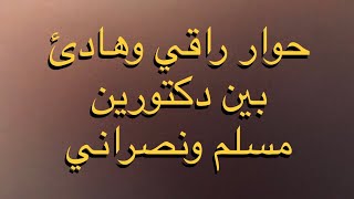 حوار راقي وهادئ بين دكتورين مسلم ونصراني