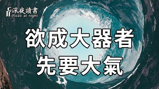 大氣之人，必有大福！那怎麼才算大氣的人呢？讀懂這3句話，你就全明白了【深夜讀書】