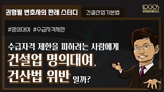 [건설업 명의대여] 수급 자격 제한을 피하려는 건설업자에게 명의를 대여한 것도 건설산업기본법 위반일까?