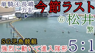 【SG児島競艇】今節ラスト⑥松井繁の強烈進入で進入5：1、単騎ガマシ④長嶋万記