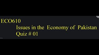 ECO610   Issues in the Economy of Pakistan Quiz # 01