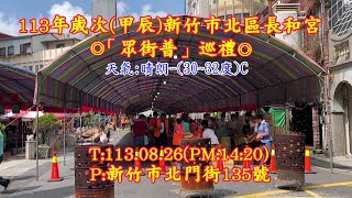 113年歲次(甲辰)龍年新竹市北區長和宮「眾街普」巡禮~T:113.08.26(PM:14:20)P:新竹市北門街135號~錄5分