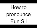 How to Pronounce Eun Sil (Korean)