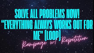 SOLVE ALL PROBLEMS — EVERYTHING ALWAYS WORKS OUT FOR ME (SELF HYPNOSIS RAMPAGE W/ REPETITION LOOP)