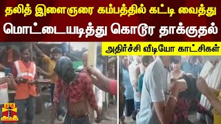 தலித் இளைஞரை கம்பத்தில் கட்டி வைத்து மொட்டையடித்து கொடூர தாக்குதல் - அதிர்ச்சி வீடியோ காட்சிகள்