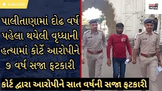 BHAVNAGAR: પાલીતાણામાં દોઢ વર્ષ પહેલા થયેલી વૃધ્ધાની હત્યામાં કોર્ટે આરોપીને ૭ વર્ષ સજા ફટકારી