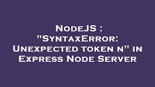 NodeJS : "SyntaxError: Unexpected token n" in Express Node Server