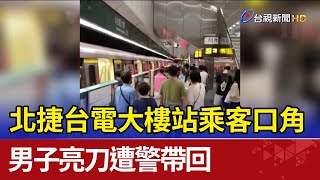 北捷台電大樓站乘客口角 男子亮刀遭警帶回