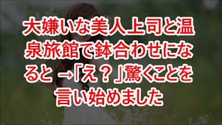 大嫌いな美人上司と温泉旅館で鉢合わせになると →「え？」驚くことを言い始めました