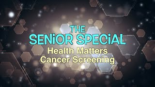 The Senior Special: Health Matters - Cancer Screening