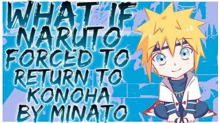 what if Naruto forced to return to Konoha by Minato