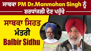 ਸਾਬਕਾ PM Dr.Manmohan Singh ਨੂੰ ਸ਼ਰਧਾਂਜਲੀ ਦੇਣ ਪਹੁੰਚੇ ਸਾਬਕਾ ਸਿਹਤ ਮੰਤਰੀ Balbir Sidhu