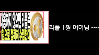 리플 1원. 어머님 아버님 제발~~ xrp 어그로 비체인 시장가를 외치는  대단한 비트코인의 신