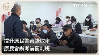 提升原民警察錄取率 原民會辦考前衝刺班｜每日熱點新聞｜原住民族電視台