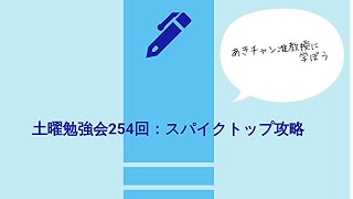 あきチャン准教授に学ぶ【土勉254回：スパイクトップ攻略法まとめ】2021 03 14