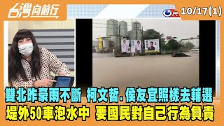 2022.10.17【台灣向前行 Part1】雙北昨豪雨不斷 柯文哲.侯友宜照樣去輔選 堤外淹水 要國民對自己行為負責