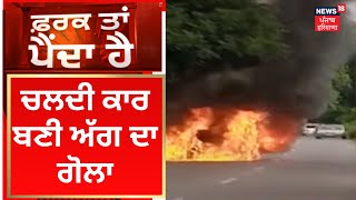 Hoshiarpur News | ਚਲਦੀ ਕਾਰ ਬਣੀ ਅੱਗ ਦਾ ਗੋਲਾ | Farak Tan Painda Hai | Car Catches Fire | News18 Punjab