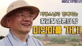 [성지순례] 지광스님과 함께하는 황금 빛 영혼의 땅 미얀마를 가다 | 다큐멘터리 #미얀마성지순례