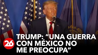 ESTADOS UNIDOS | Donald Trump: "Una guerra con México no me preocupa"