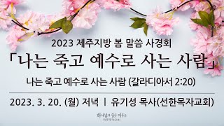 2023.3.20. 둘째날 저녁 | 2023 제주지방 봄 말씀 사경회 「나는 죽고 예수로 사는 사람」 | 나는 죽고 예수로 사는 사람 | 갈라디아서2:20 | 유기성 목사