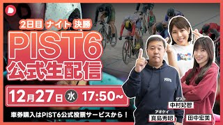 【LIVE】１２／２７（二日目・ナイト）新競輪「PIST6」解説＆予想/車券購入はPIST6公式投票サービスから！