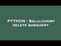 PYTHON : Sqlalchemy delete subquery