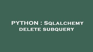 PYTHON : Sqlalchemy delete subquery